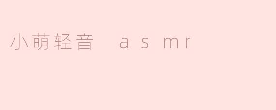 探索“小萌轻音 ASMR”的宁静世界